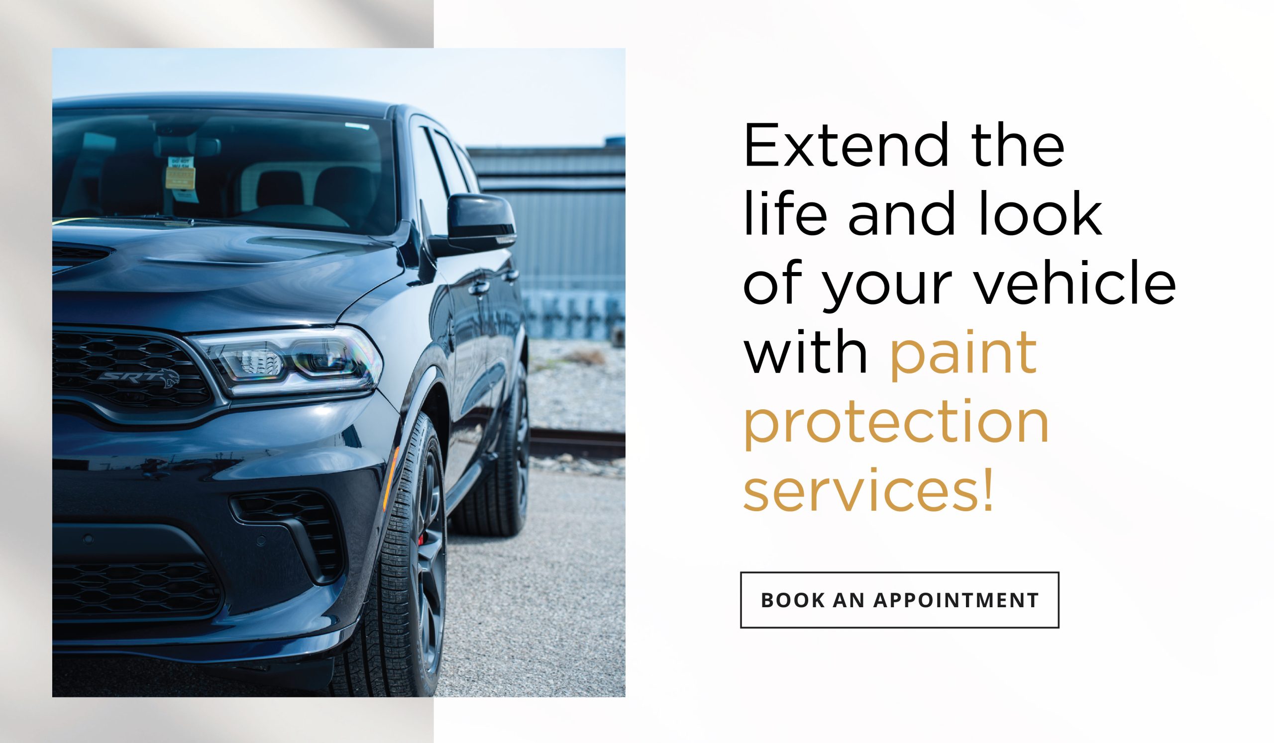 Extend the life and look of your vehicle with paint protection services!
Book an Appointment